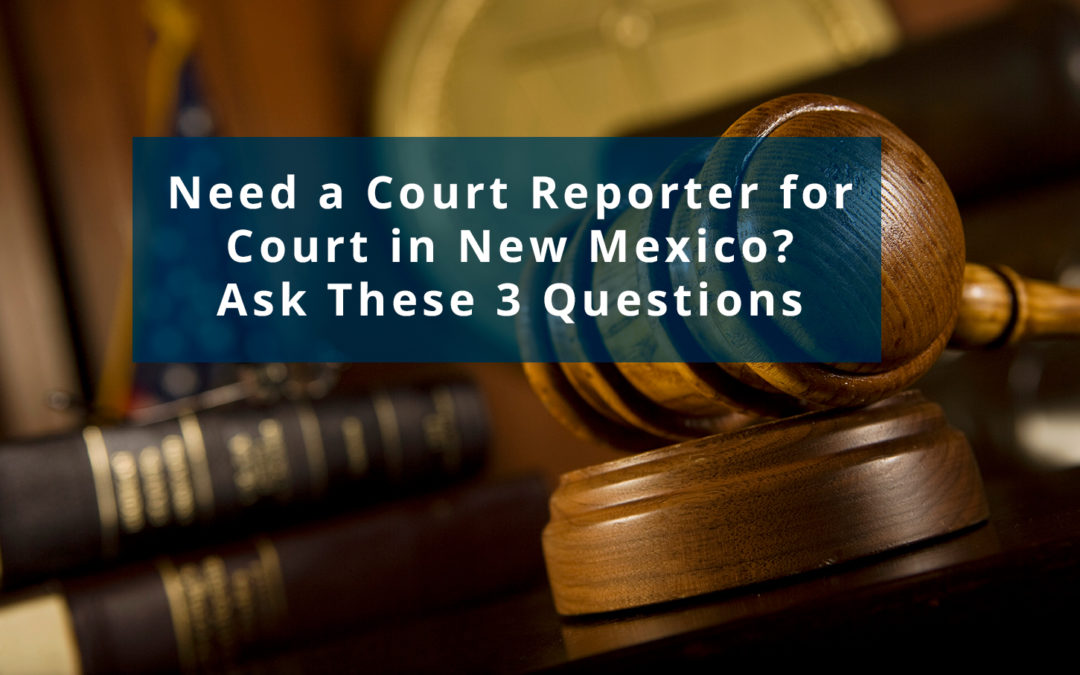 Need a Court Reporter for Court in New Mexico? Ask These 3 Questions